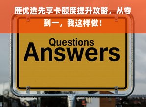 鹿优选先享卡额度提升攻略，从零到一，我这样做！