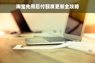 淘宝先用后付额度更新全攻略