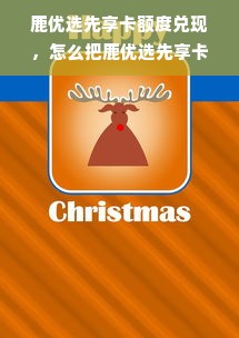 鹿优选先享卡额度兑现，怎么把鹿优选先享卡额度降低？