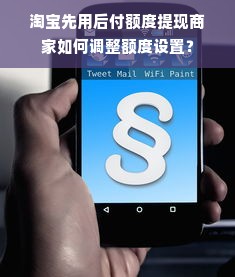 淘宝先用后付额度提现商家如何调整额度设置？