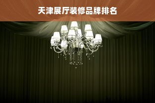 天津展厅装修品牌排名