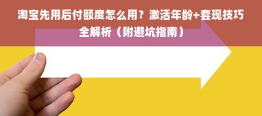 淘宝先用后付额度怎么用？激活年龄+套现技巧全解析（附避坑指南）