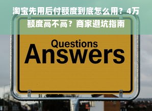 淘宝先用后付额度到底怎么用？4万额度高不高？商家避坑指南