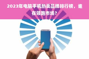 2023年电脑手机热卖品牌排行榜，谁在领跑市场？