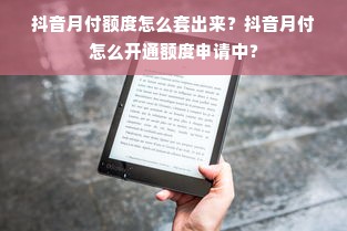 抖音月付额度怎么套出来？抖音月付怎么开通额度申请中？