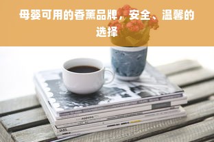 母婴可用的香薰品牌，安全、温馨的选择