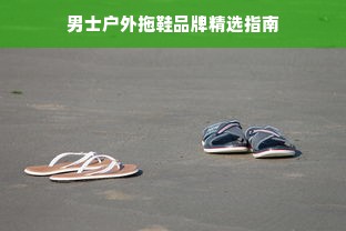 男士户外拖鞋品牌精选指南