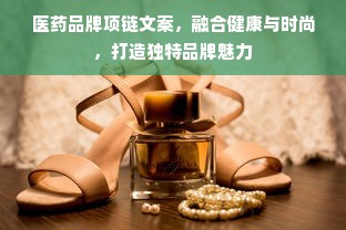医药品牌项链文案，融合健康与时尚，打造独特品牌魅力