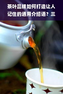 茶叶品牌如何打造让人记住的通用介绍语？三招教你轻松上手！