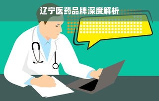 辽宁医药品牌深度解析