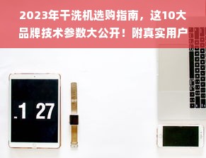 2023年干洗机选购指南，这10大品牌技术参数大公开！附真实用户案例