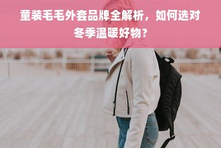 童装毛毛外套品牌全解析，如何选对冬季温暖好物？