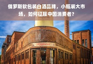 俄罗斯软包装白酒品牌，小瓶装大市场，如何征服中国消费者？