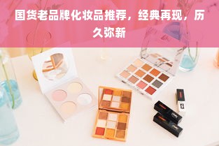 国货老品牌化妆品推荐，经典再现，历久弥新
