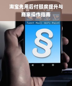 淘宝先用后付额度提升与商家操作指南