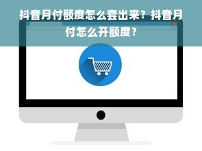抖音月付额度怎么套出来？抖音月付怎么开额度？