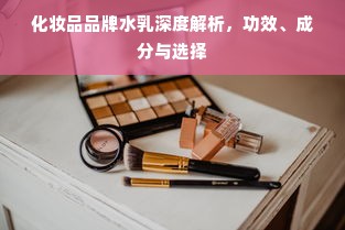 化妆品品牌水乳深度解析，功效、成分与选择