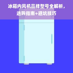 冰箱内风机品牌型号全解析，选购指南+避坑技巧