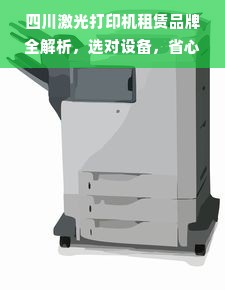 四川激光打印机租赁品牌全解析，选对设备，省心又省钱