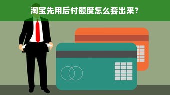 淘宝先用后付额度怎么套出来？