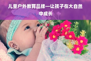 儿童户外教育品牌—让孩子在大自然中成长
