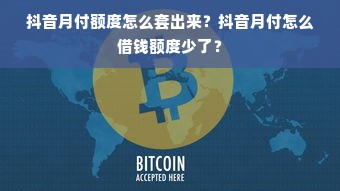 抖音月付额度怎么套出来？抖音月付怎么借钱额度少了？