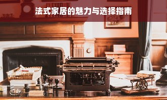 法式家居的魅力与选择指南