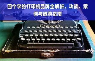 四个字的打印机品牌全解析，功能、案例与选购指南