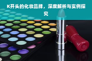 K开头的化妆品牌，深度解析与实例探究