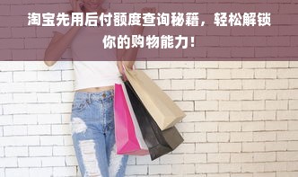淘宝先用后付额度查询秘籍，轻松解锁你的购物能力！