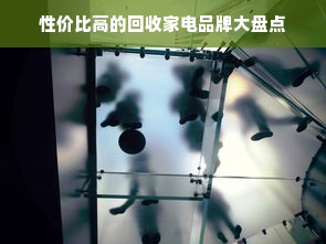 性价比高的回收家电品牌大盘点