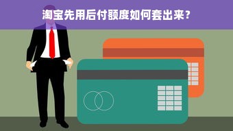 淘宝先用后付额度如何套出来？