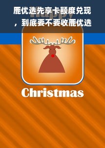 鹿优选先享卡额度兑现，到底要不要收鹿优选先享卡额度？
