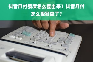 抖音月付额度怎么套出来？抖音月付怎么降额度了？