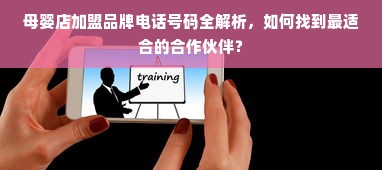 母婴店加盟品牌电话号码全解析，如何找到最适合的合作伙伴？