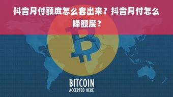 抖音月付额度怎么套出来？抖音月付怎么降额度？