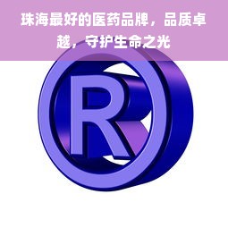 珠海最好的医药品牌，品质卓越，守护生命之光
