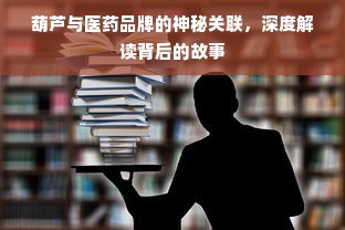 葫芦与医药品牌的神秘关联，深度解读背后的故事