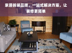 家居拆装品牌，一站式解决方案，让装修更简单