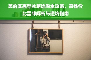 美的实惠型冰箱选购全攻略，高性价比品牌解析与避坑指南