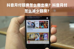 抖音月付额度怎么套出来？抖音月付怎么减少额度？
