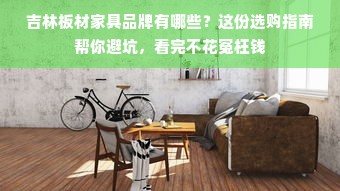 吉林板材家具品牌有哪些？这份选购指南帮你避坑，看完不花冤枉钱