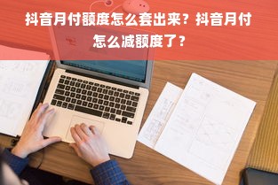 抖音月付额度怎么套出来？抖音月付怎么减额度了？