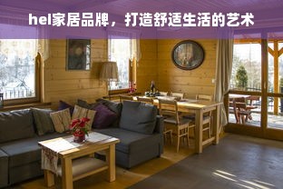 hei家居品牌，打造舒适生活的艺术