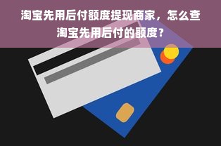 淘宝先用后付额度提现商家，怎么查淘宝先用后付的额度？