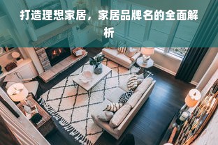 打造理想家居，家居品牌名的全面解析