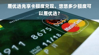 鹿优选先享卡额度兑现，悠悠多少额度可以鹿优选？