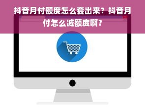 抖音月付额度怎么套出来？抖音月付怎么减额度啊？