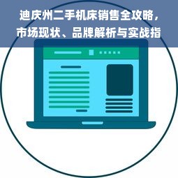 迪庆州二手机床销售全攻略，市场现状、品牌解析与实战指南