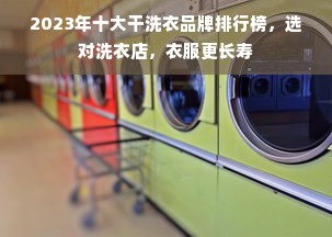 2023年十大干洗衣品牌排行榜，选对洗衣店，衣服更长寿